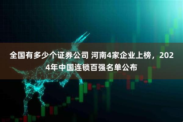 全国有多少个证券公司 河南4家企业上榜，2024年中国连锁百强名单公布