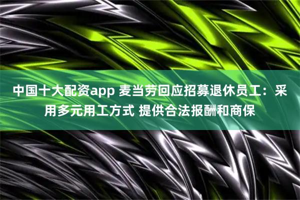 中国十大配资app 麦当劳回应招募退休员工：采用多元用工方式 提供合法报酬和商保