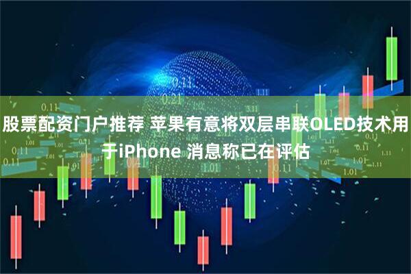 股票配资门户推荐 苹果有意将双层串联OLED技术用于iPhone 消息称已在评估