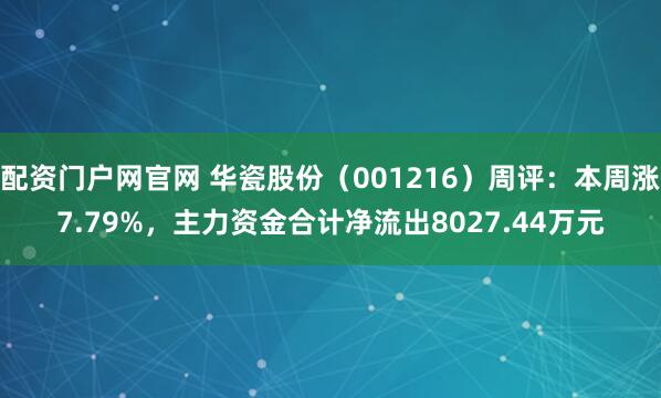 配资门户网官网 华瓷股份（001216）周评：本周涨7.79%，主力资金合计净流出8027.44万元