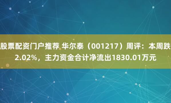 股票配资门户推荐 华尔泰（001217）周评：本周跌2.02%，主力资金合计净流出1830.01万元